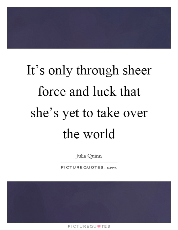 It's only through sheer force and luck that she's yet to take over the world Picture Quote #1