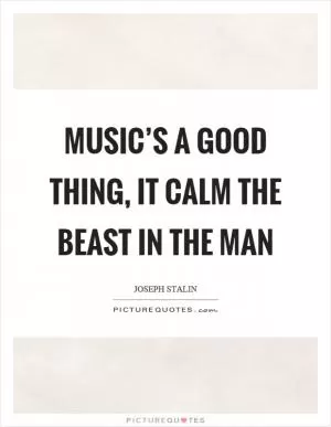 Music’s a good thing, it calm the beast in the man Picture Quote #1