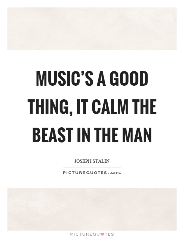 Music's a good thing, it calm the beast in the man Picture Quote #1