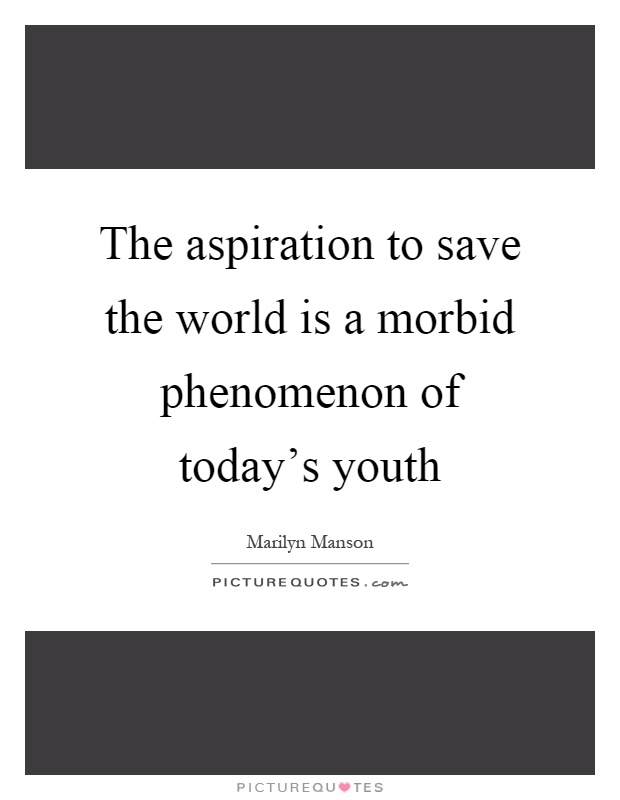 The aspiration to save the world is a morbid phenomenon of today's youth Picture Quote #1