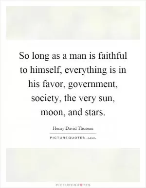So long as a man is faithful to himself, everything is in his favor, government, society, the very sun, moon, and stars Picture Quote #1