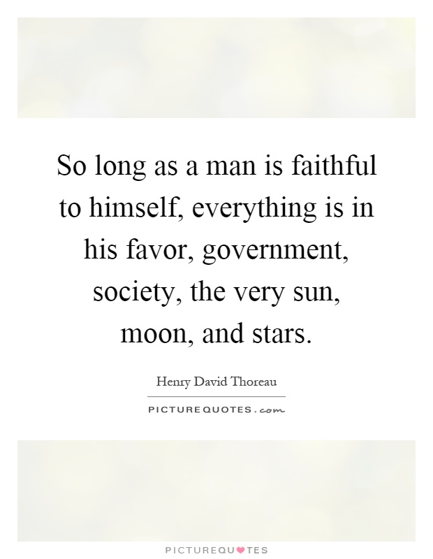 So long as a man is faithful to himself, everything is in his favor, government, society, the very sun, moon, and stars Picture Quote #1
