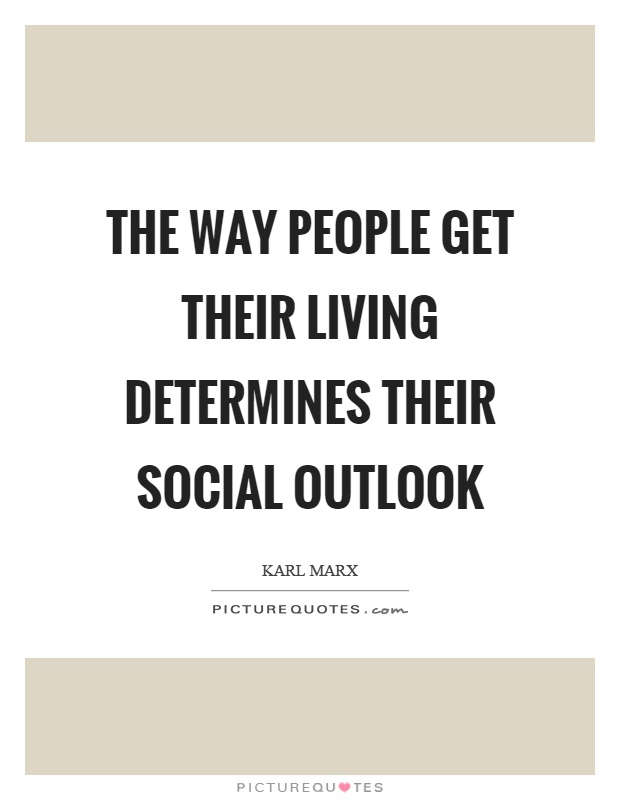 The way people get their living determines their social outlook Picture Quote #1