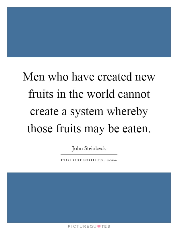 Men who have created new fruits in the world cannot create a system whereby those fruits may be eaten Picture Quote #1