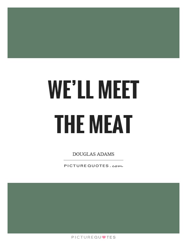 We'll meet the meat Picture Quote #1