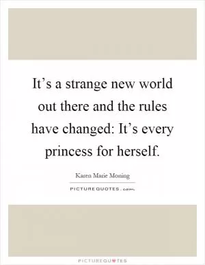 It’s a strange new world out there and the rules have changed: It’s every princess for herself Picture Quote #1
