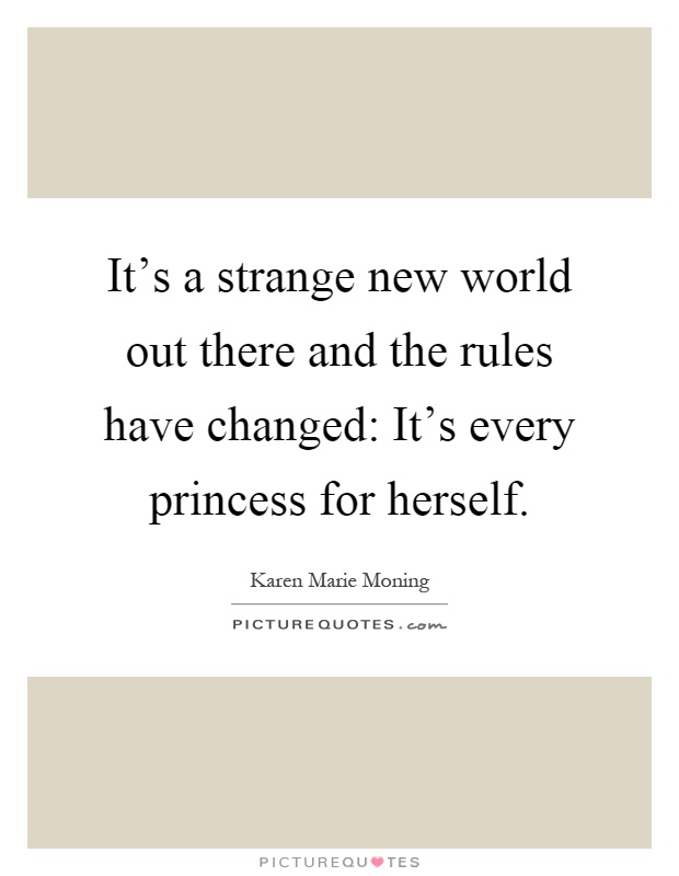 It's a strange new world out there and the rules have changed: It's every princess for herself Picture Quote #1