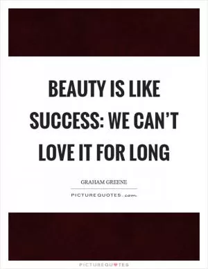 Beauty is like success: we can’t love it for long Picture Quote #1