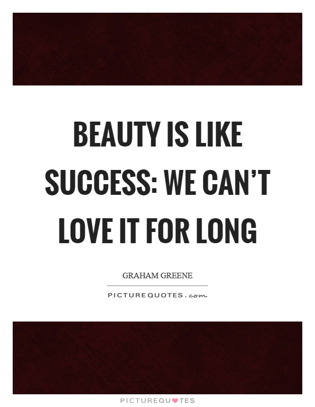 Beauty is like success: we can't love it for long Picture Quote #1