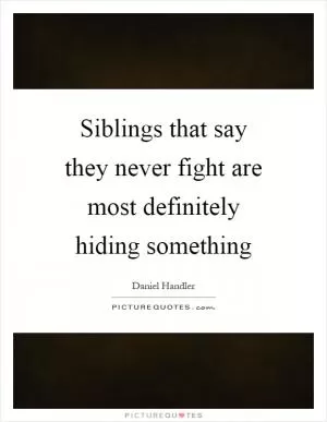 Siblings that say they never fight are most definitely hiding something Picture Quote #1
