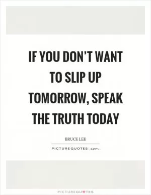 If you don’t want to slip up tomorrow, speak the truth today Picture Quote #1