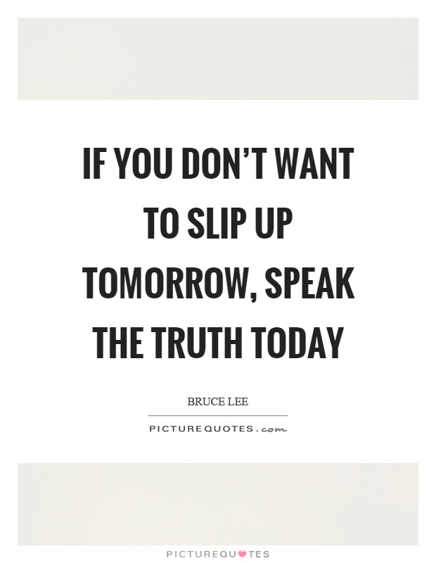 If you don't want to slip up tomorrow, speak the truth today Picture Quote #1