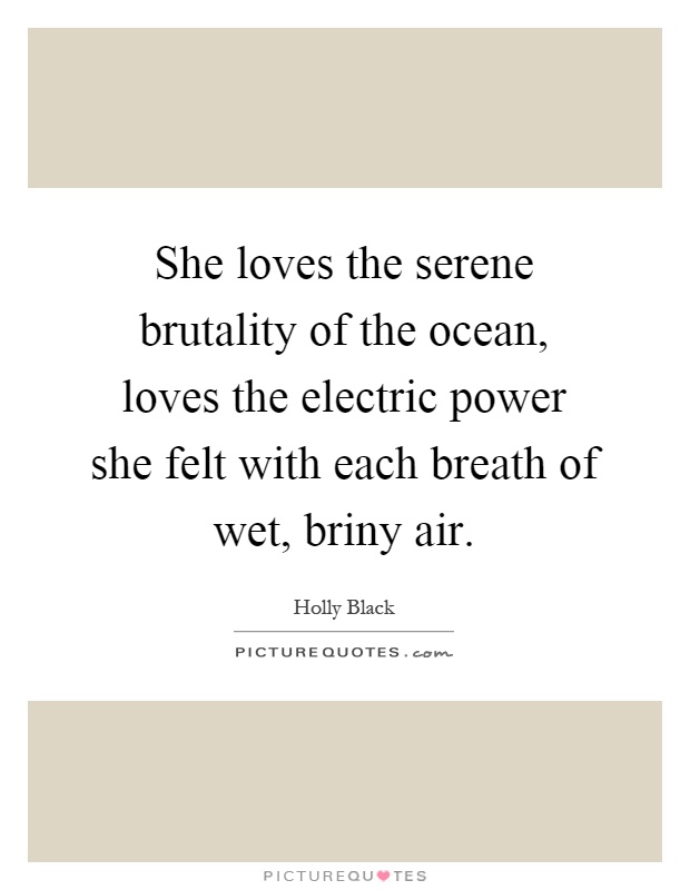 She loves the serene brutality of the ocean, loves the electric power she felt with each breath of wet, briny air Picture Quote #1