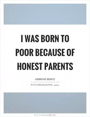 I was born to poor because of honest parents Picture Quote #1