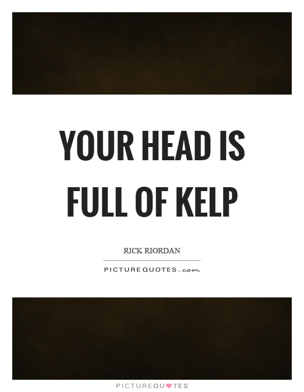 Your head is full of kelp Picture Quote #1