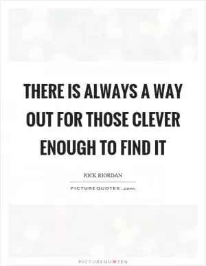 There is always a way out for those clever enough to find it Picture Quote #1