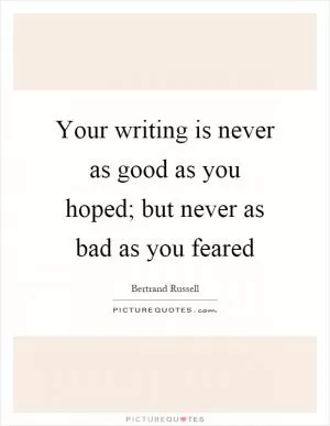 Your writing is never as good as you hoped; but never as bad as you feared Picture Quote #1