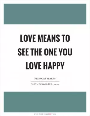 Love means to see the one you love happy Picture Quote #1