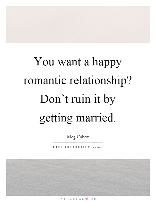 You want a happy romantic relationship? Don't ruin it by getting married Picture Quote #1