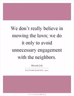 We don’t really believe in mowing the lawn; we do it only to avoid unnecessary engagement with the neighbors Picture Quote #1