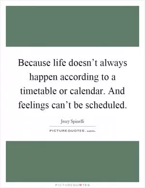 Because life doesn’t always happen according to a timetable or calendar. And feelings can’t be scheduled Picture Quote #1