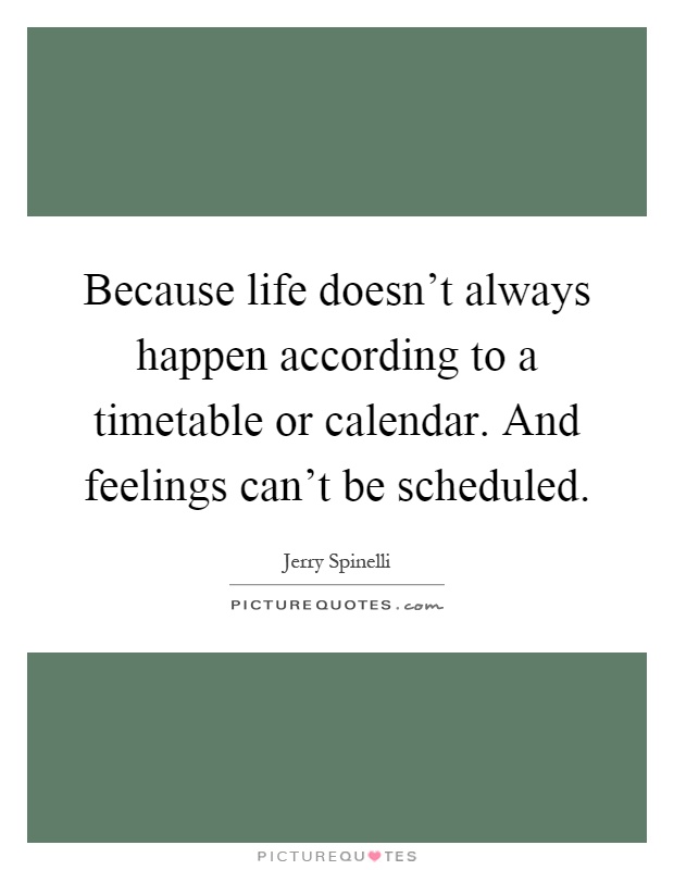 Because life doesn't always happen according to a timetable or calendar. And feelings can't be scheduled Picture Quote #1