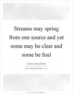 Streams may spring from one source and yet some may be clear and some be foul Picture Quote #1