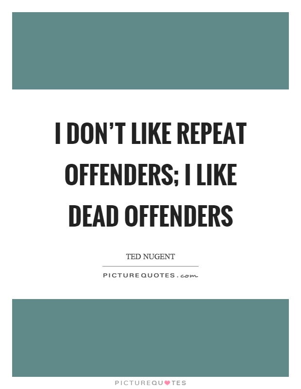 I don't like repeat offenders; I like dead offenders Picture Quote #1