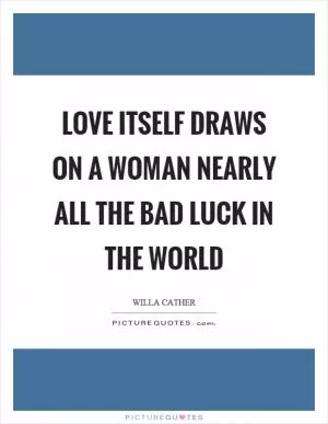 Love itself draws on a woman nearly all the bad luck in the world Picture Quote #1