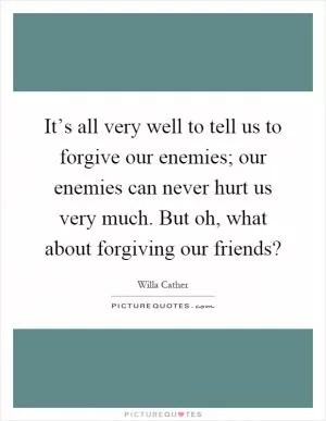 It’s all very well to tell us to forgive our enemies; our enemies can never hurt us very much. But oh, what about forgiving our friends? Picture Quote #1