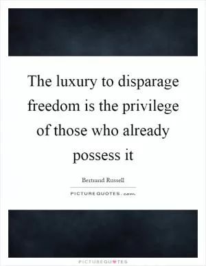 The luxury to disparage freedom is the privilege of those who already possess it Picture Quote #1