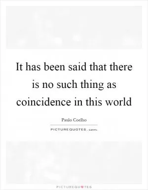 It has been said that there is no such thing as coincidence in this world Picture Quote #1