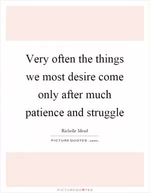 Very often the things we most desire come only after much patience and struggle Picture Quote #1