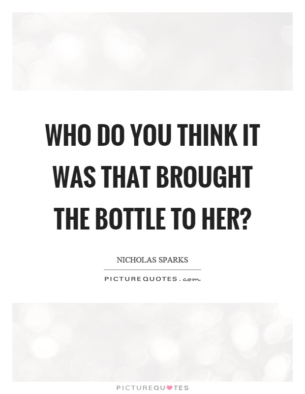 Who do you think it was that brought the bottle to her? Picture Quote #1