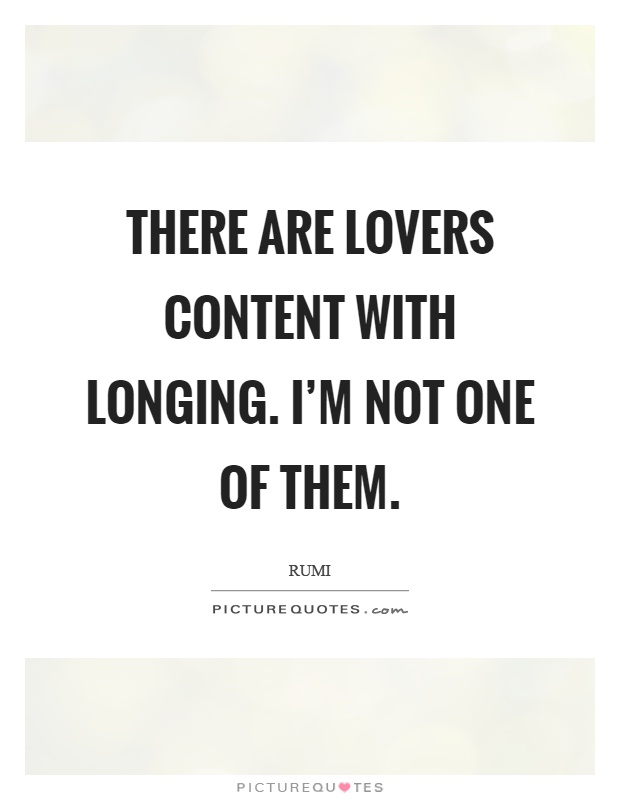 There are lovers content with longing. I'm not one of them Picture Quote #1