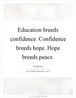 Education breeds confidence. Confidence breeds hope. Hope breeds peace Picture Quote #1