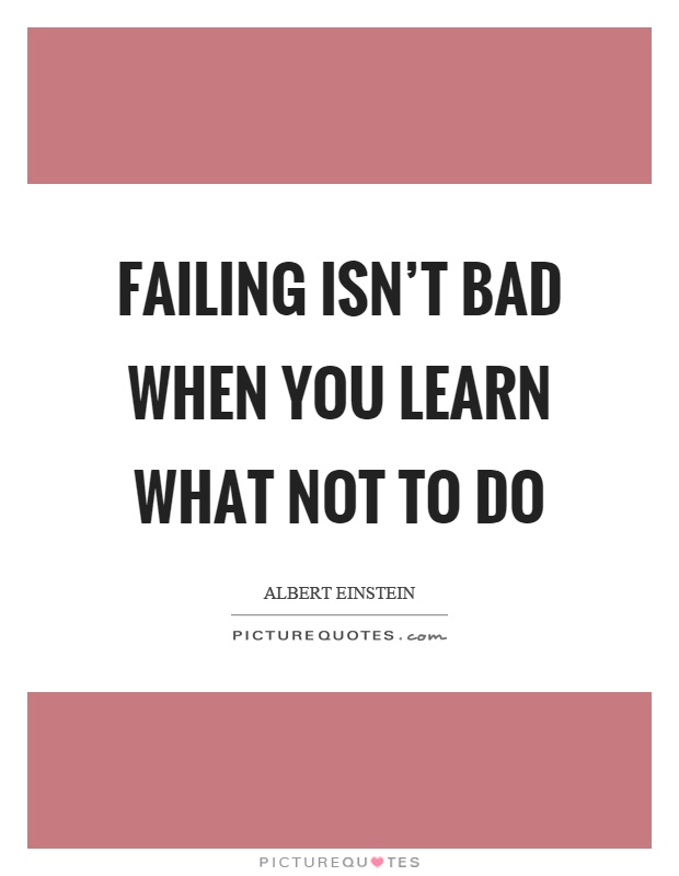 Failing isn't bad when you learn what not to do Picture Quote #1