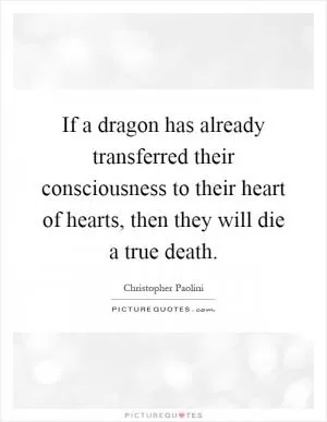 If a dragon has already transferred their consciousness to their heart of hearts, then they will die a true death Picture Quote #1