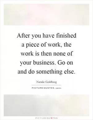 After you have finished a piece of work, the work is then none of your business. Go on and do something else Picture Quote #1