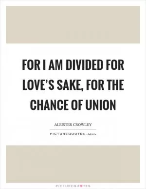 For I am divided for love’s sake, for the chance of union Picture Quote #1