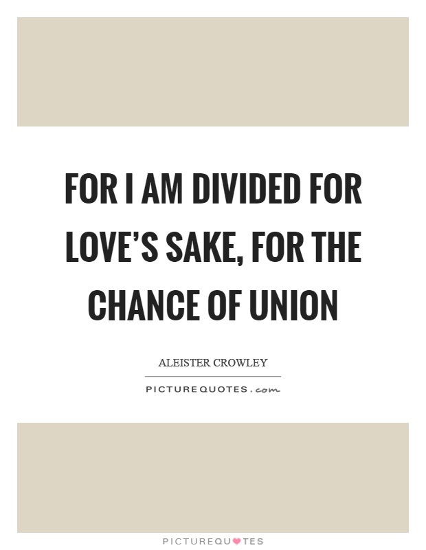 For I am divided for love's sake, for the chance of union Picture Quote #1
