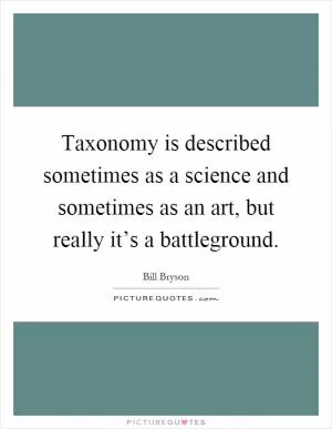 Taxonomy is described sometimes as a science and sometimes as an art, but really it’s a battleground Picture Quote #1