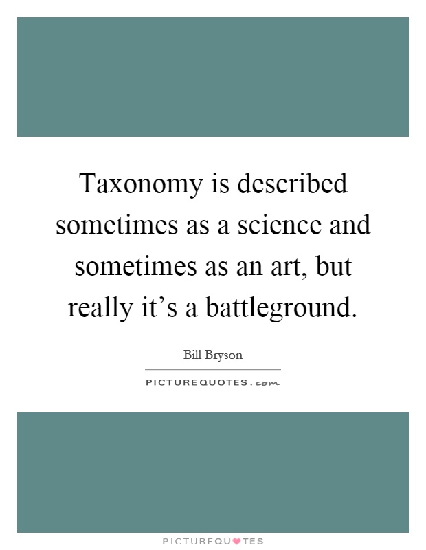 Taxonomy is described sometimes as a science and sometimes as an art, but really it's a battleground Picture Quote #1