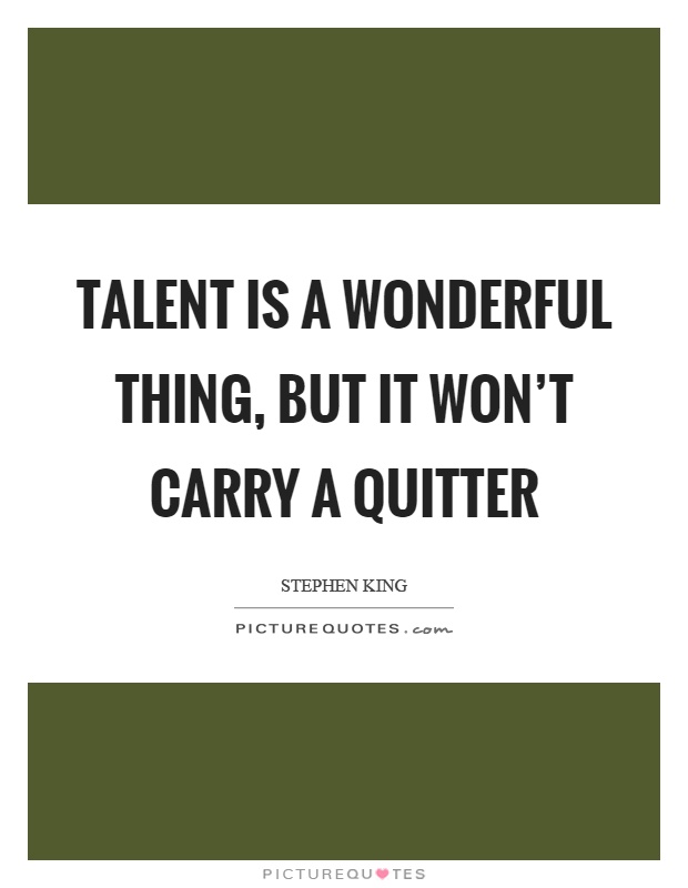 Talent is a wonderful thing, but it won't carry a quitter Picture Quote #1