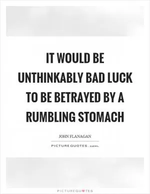 It would be unthinkably bad luck to be betrayed by a rumbling stomach Picture Quote #1
