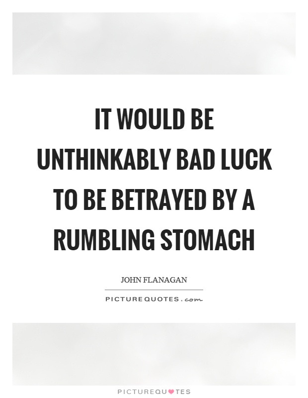 It would be unthinkably bad luck to be betrayed by a rumbling stomach Picture Quote #1