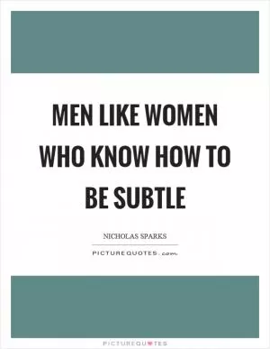 Men like women who know how to be subtle Picture Quote #1