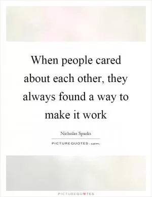 When people cared about each other, they always found a way to make it work Picture Quote #1
