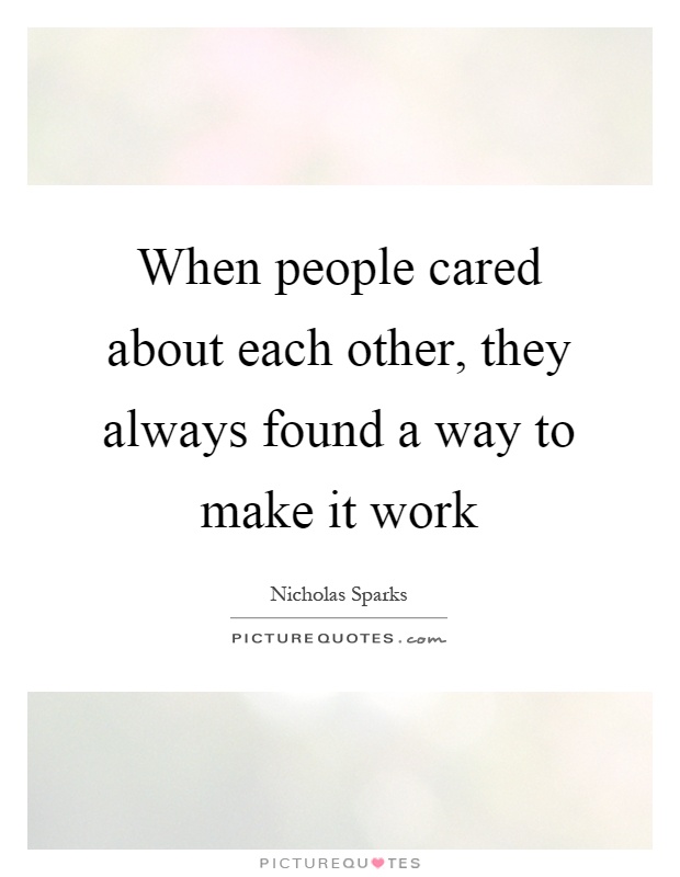 When people cared about each other, they always found a way to make it work Picture Quote #1