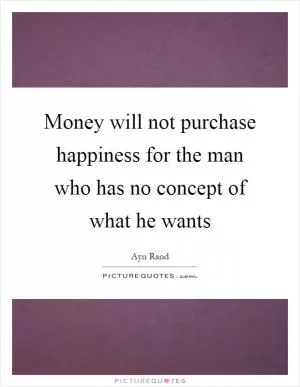 Money will not purchase happiness for the man who has no concept of what he wants Picture Quote #1